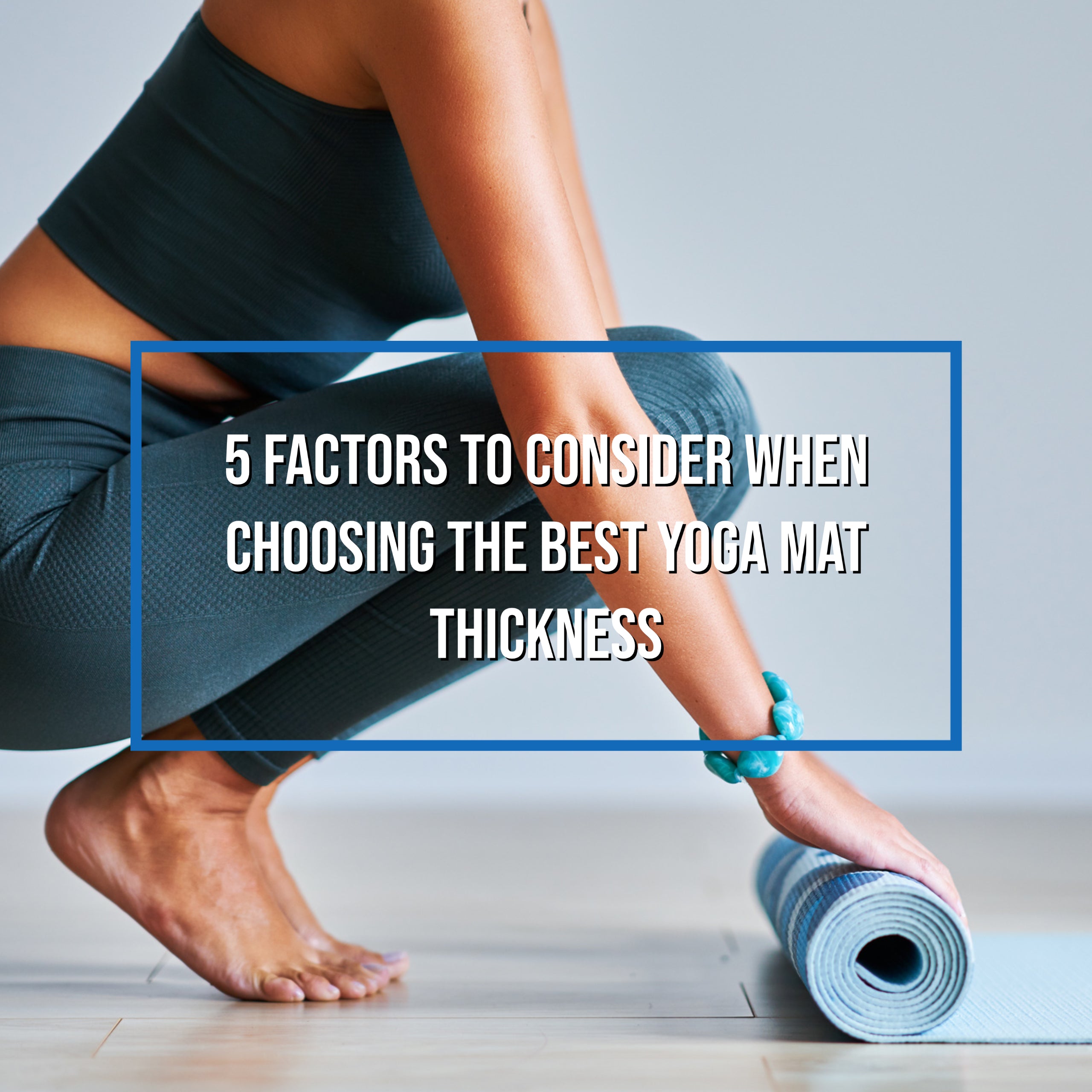 5 Factors to Consider When Choosing the Best Yoga Mat Thickness