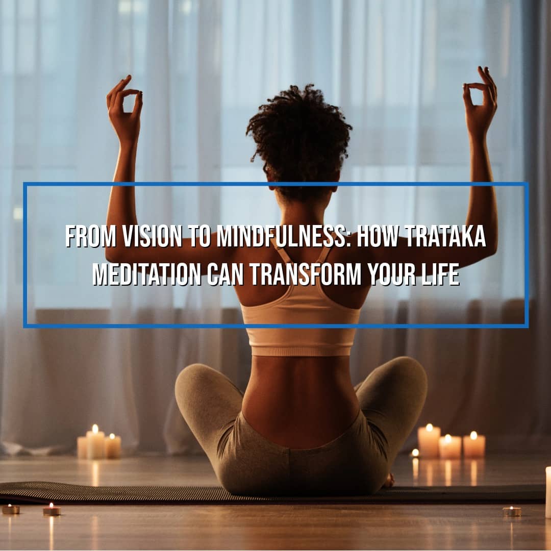 From Vision to Mindfulness: How Trataka Meditation Can Transform Your Life