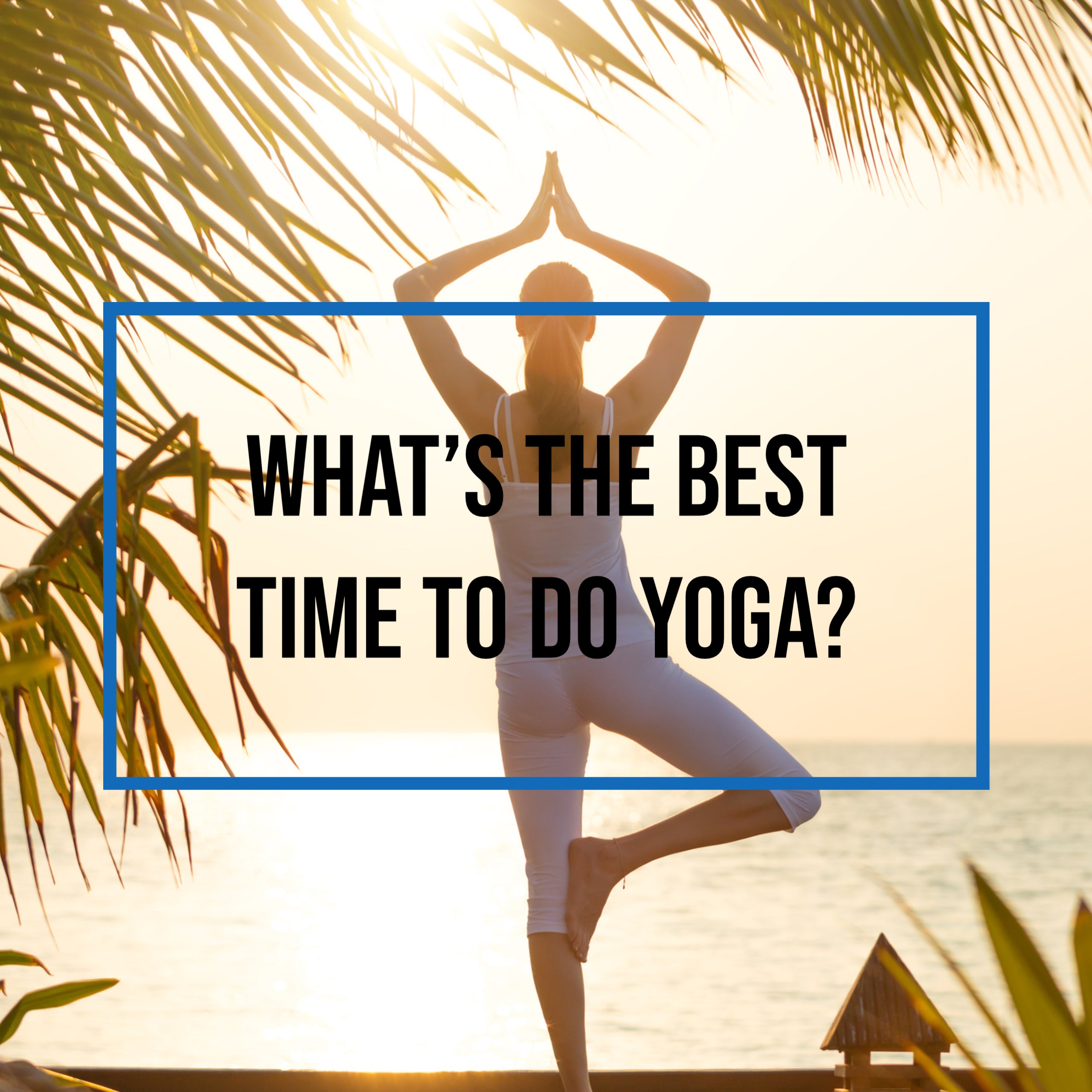 What is the best time to do yoga? Morning, Evening or Afternoon?