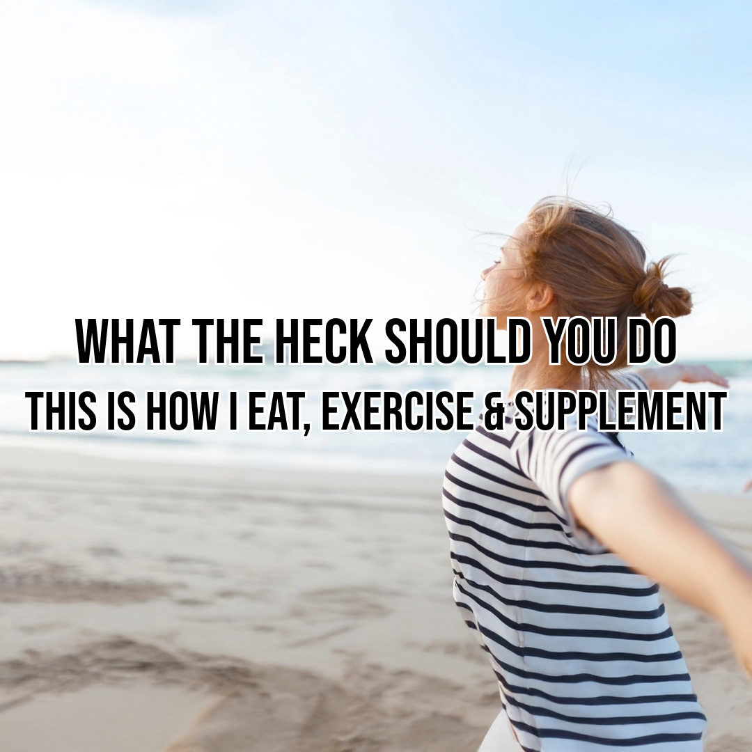 What the Heck Should You Do - This is How I Eat, Exercise & Supplement