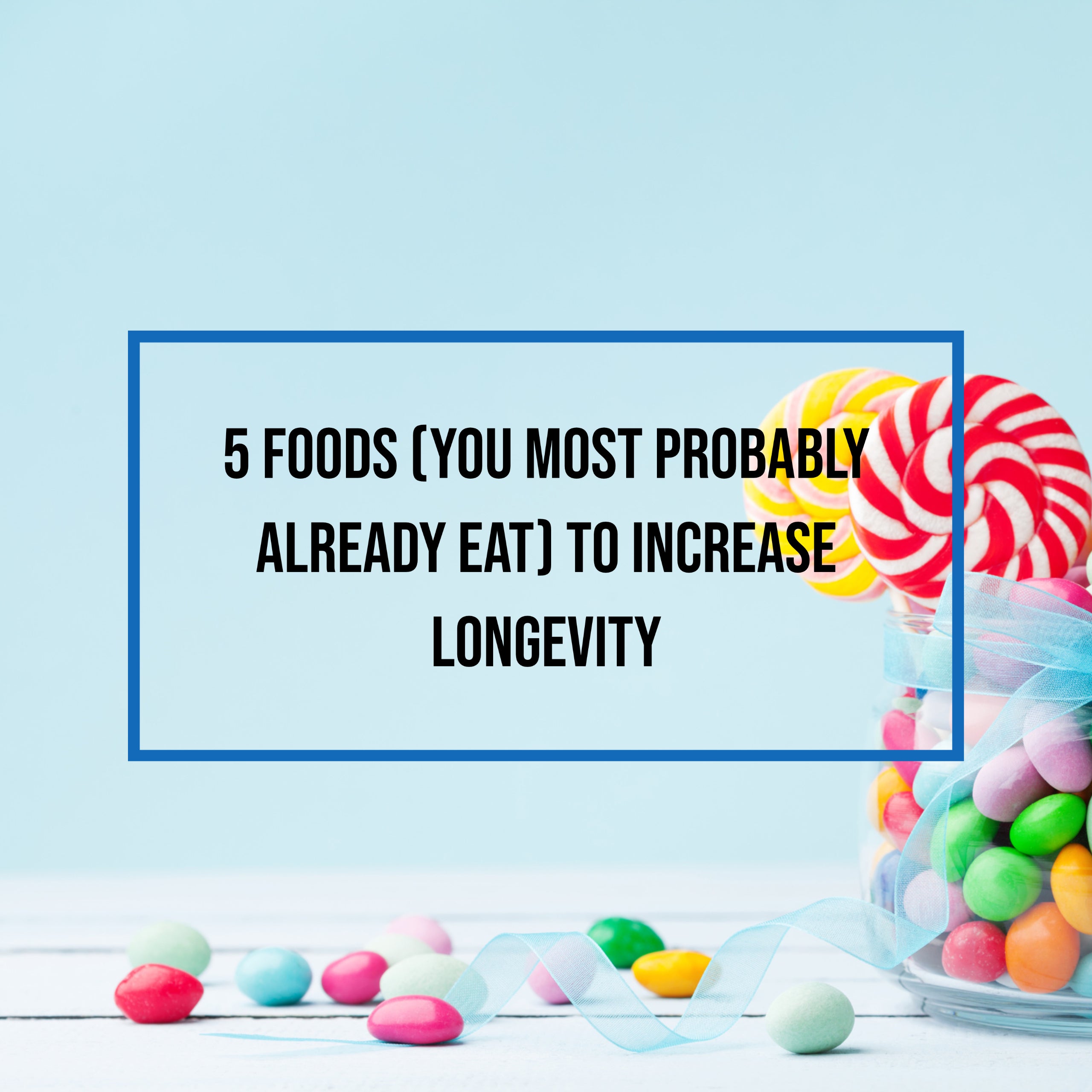 5 Foods (you most probably already eat) to Increase Longevity 