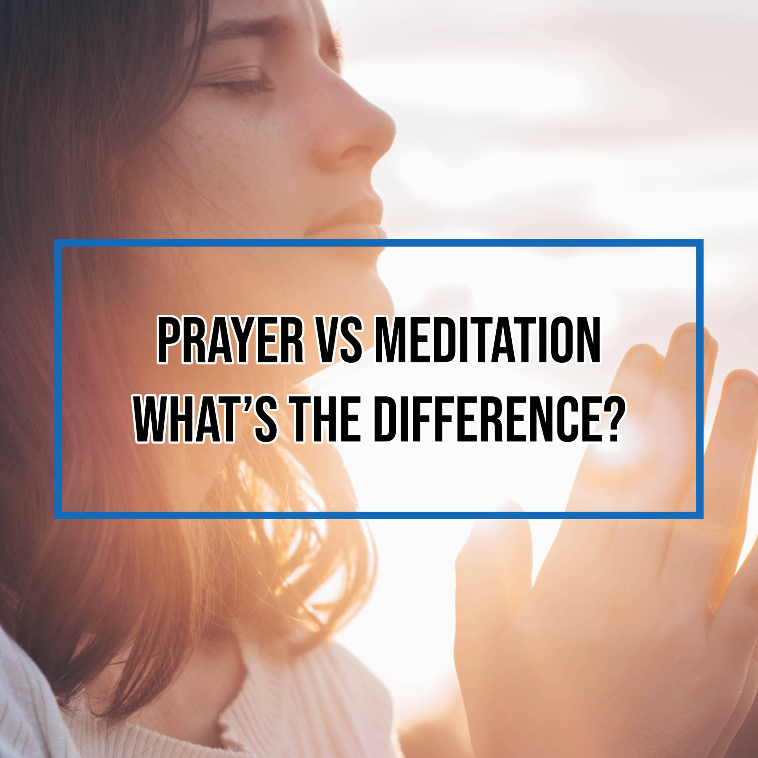 Prayer Vs Meditation - What's the Difference?