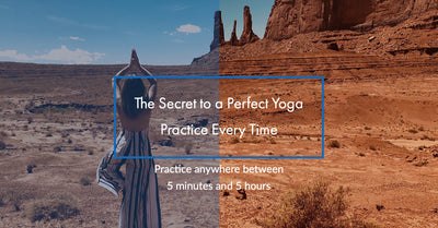 The Secret to a Perfect Yoga Practice Every Time  - 5 minutes or 5 hours